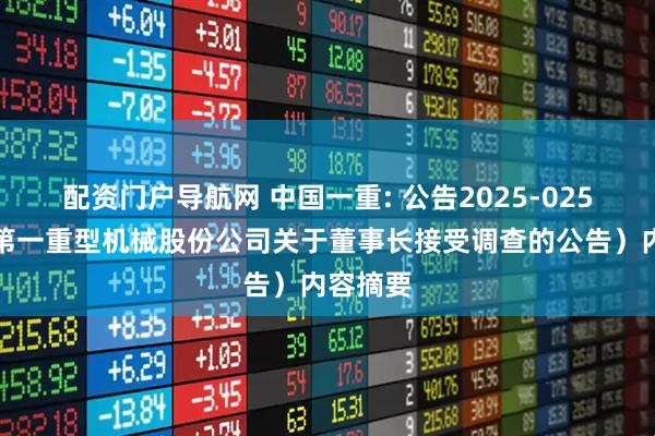 配资门户导航网 中国一重: 公告2025-025（中国第一重型机械股份公司关于董事长接受调查的公告）内容摘要