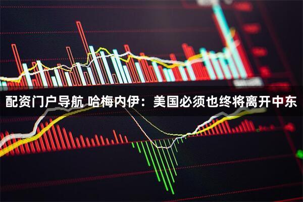 配资门户导航 哈梅内伊：美国必须也终将离开中东
