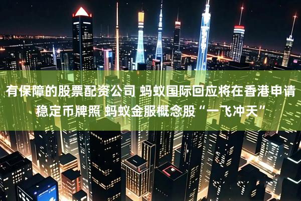 有保障的股票配资公司 蚂蚁国际回应将在香港申请稳定币牌照 蚂蚁金服概念股“一飞冲天”