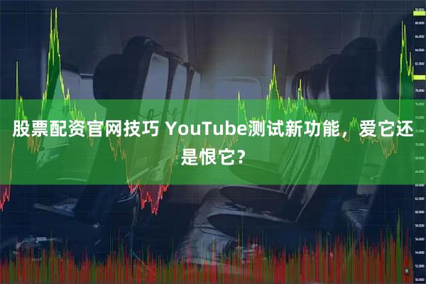 股票配资官网技巧 YouTube测试新功能，爱它还是恨它？