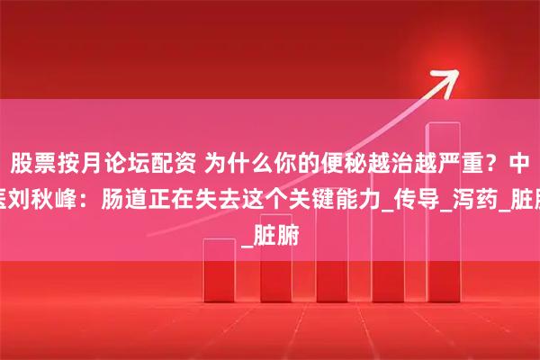 股票按月论坛配资 为什么你的便秘越治越严重？中医刘秋峰：肠道正在失去这个关键能力_传导_泻药_脏腑