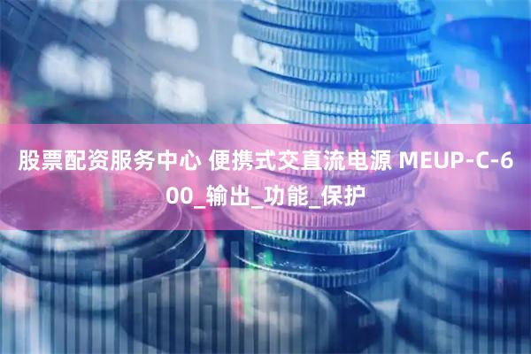 股票配资服务中心 便携式交直流电源 MEUP-C-600_输出_功能_保护