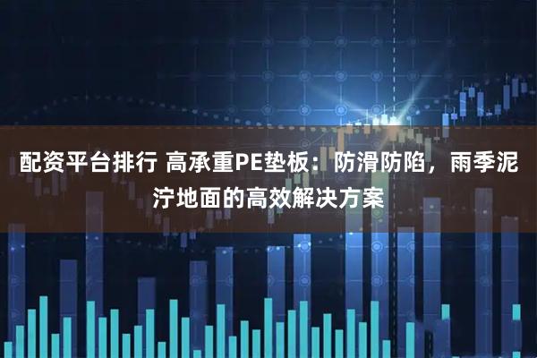 配资平台排行 高承重PE垫板:防滑防陷,雨季泥泞地面的高效解决方案