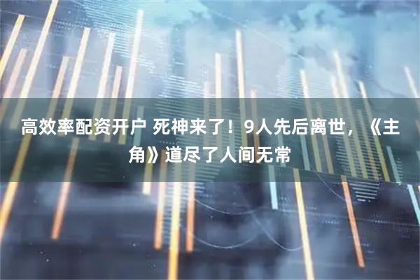 高效率配资开户 死神来了！9人先后离世，《主角》道尽了人间无常